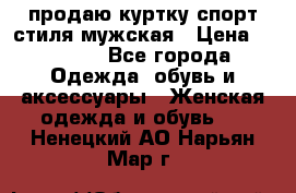 продаю куртку спорт стиля мужская › Цена ­ 1 000 - Все города Одежда, обувь и аксессуары » Женская одежда и обувь   . Ненецкий АО,Нарьян-Мар г.